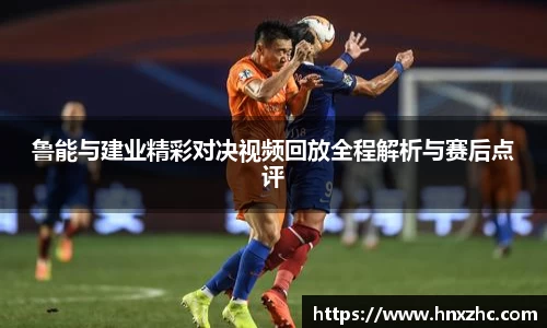 鲁能与建业精彩对决视频回放全程解析与赛后点评