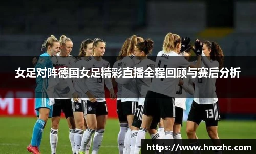 女足对阵德国女足精彩直播全程回顾与赛后分析