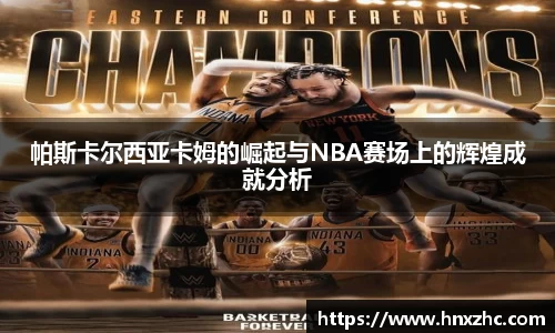 帕斯卡尔西亚卡姆的崛起与NBA赛场上的辉煌成就分析