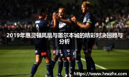2019年惠灵顿凤凰与墨尔本城的精彩对决回顾与分析
