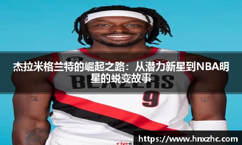 杰拉米格兰特的崛起之路：从潜力新星到NBA明星的蜕变故事