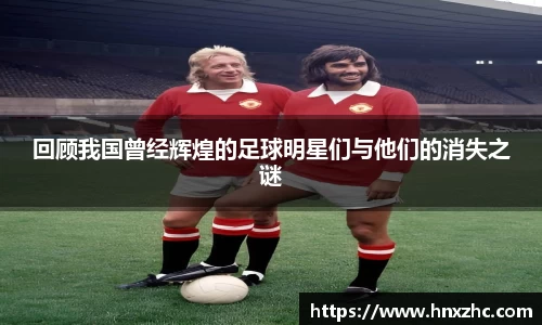 回顾我国曾经辉煌的足球明星们与他们的消失之谜