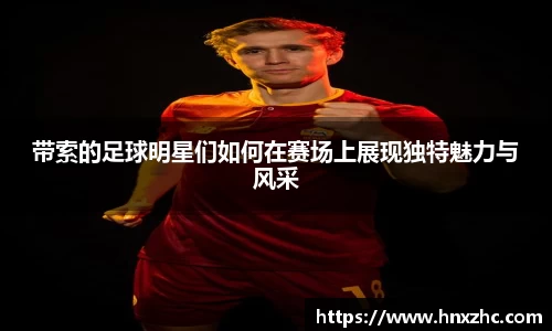带索的足球明星们如何在赛场上展现独特魅力与风采
