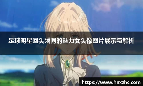 足球明星回头瞬间的魅力女头像图片展示与解析