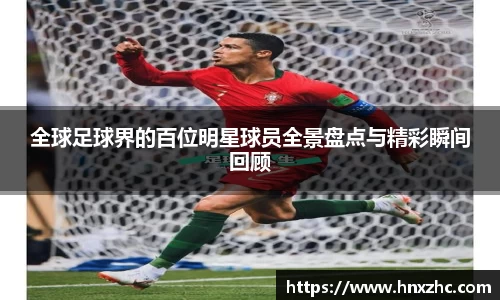全球足球界的百位明星球员全景盘点与精彩瞬间回顾