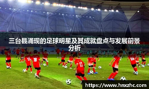 三台县涌现的足球明星及其成就盘点与发展前景分析