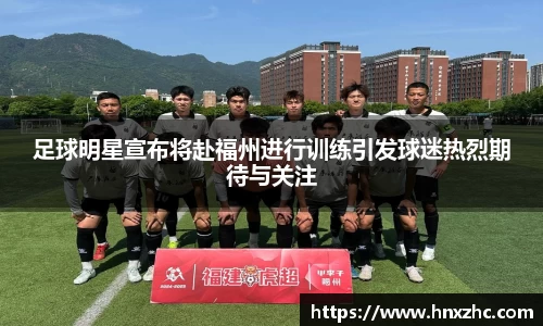 足球明星宣布将赴福州进行训练引发球迷热烈期待与关注