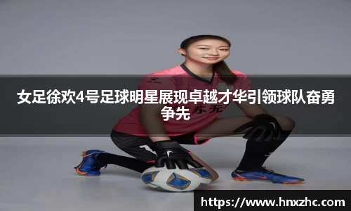 女足徐欢4号足球明星展现卓越才华引领球队奋勇争先